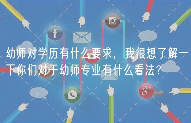 幼師對學(xué)歷有什么要求，我很想了解一下你們對于幼師專業(yè)有什么看法？