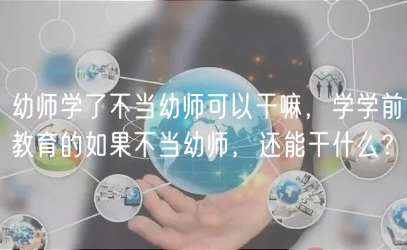 幼師學(xué)了不當(dāng)幼師可以干嘛，學(xué)學(xué)前教育的如果不當(dāng)幼師，還能干什么？