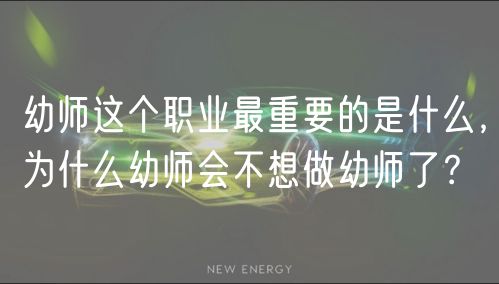 幼師這個(gè)職業(yè)最重要的是什么，為什么幼師會(huì)不想做幼師了？