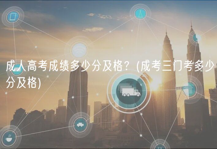 成人高考成績(jī)多少分及格？(成考三門(mén)考多少分及格)