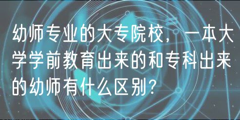 幼師專業(yè)的大專院校，一本大學學前教育出來的和?？瞥鰜淼挠讕熡惺裁磪^(qū)別？