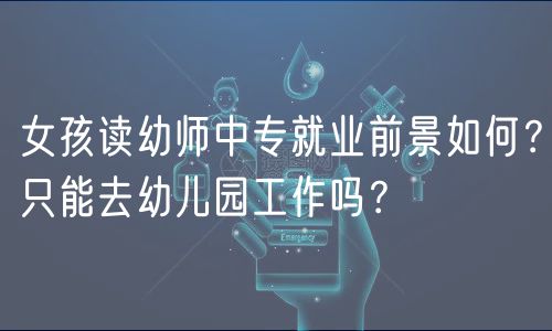 女孩讀幼師中專就業(yè)前景如何？只能去幼兒園工作嗎？