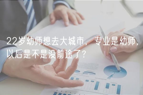 22歲幼師想去大城市，專業(yè)是幼師，以后是不是沒前途了？