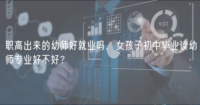 職高出來(lái)的幼師好就業(yè)嗎，女孩子初中畢業(yè)讀幼師專(zhuān)業(yè)好不好？