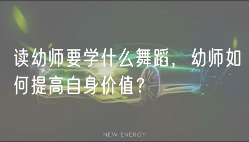 讀幼師要學什么舞蹈，幼師如何提高自身價值？