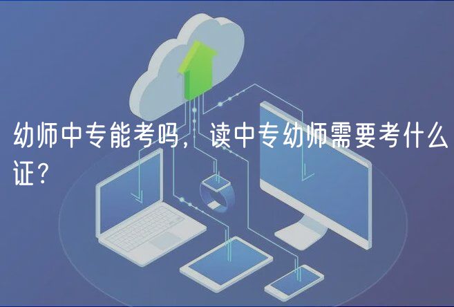 幼師中專能考嗎，讀中專幼師需要考什么證？