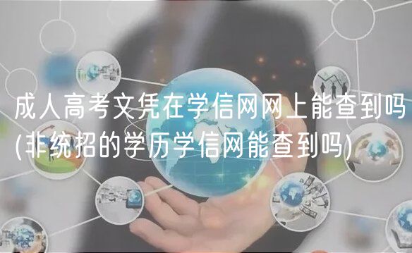 成人高考文憑在學(xué)信網(wǎng)網(wǎng)上能查到嗎(非統(tǒng)招的學(xué)歷學(xué)信網(wǎng)能查到嗎)