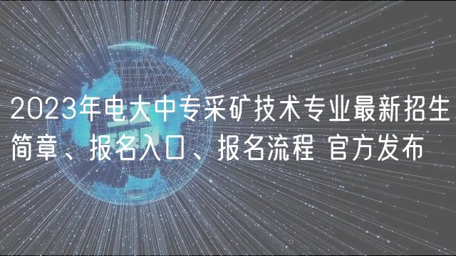 2023年電大中專采礦技術(shù)專業(yè)最新招生簡(jiǎn)章、報(bào)名入口、報(bào)名流程 官方發(fā)布