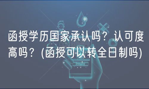 函授學(xué)歷國(guó)家承認(rèn)嗎？認(rèn)可度高嗎？(函授可以轉(zhuǎn)全日制嗎)