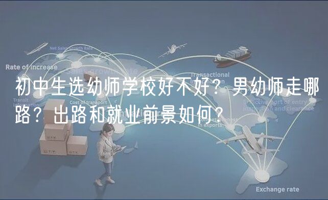 初中生選幼師學(xué)校好不好？男幼師走哪路？出路和就業(yè)前景如何？
