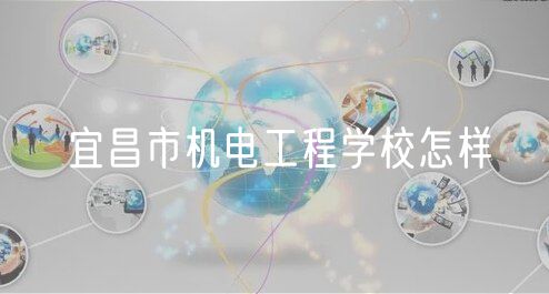宜昌市機(jī)電工程學(xué)校怎樣