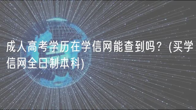 成人高考學(xué)歷在學(xué)信網(wǎng)能查到嗎？(買學(xué)信網(wǎng)全日制本科)