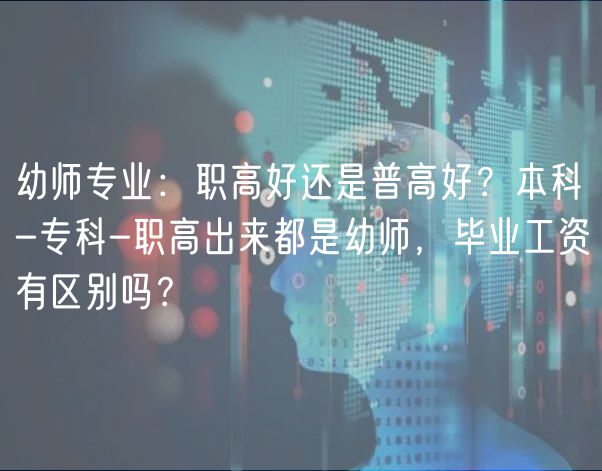 幼師專業(yè)：職高好還是普高好？本科-?？?職高出來都是幼師，畢業(yè)工資有區(qū)別嗎？