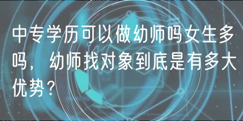 中專學(xué)歷可以做幼師嗎女生多嗎，幼師找對象到底是有多大優(yōu)勢？