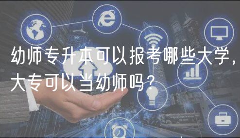 幼師專升本可以報考哪些大學(xué)，大?？梢援斢讕焼幔? />
						</a>
					</div>
					<div   id=