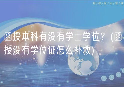 函授本科有沒有學士學位？(函授沒有學位證怎么補救)