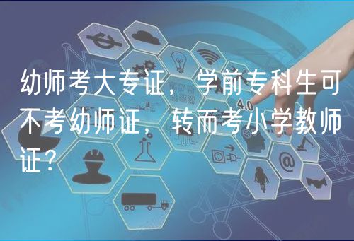 幼師考大專證，學(xué)前專科生可不考幼師證，轉(zhuǎn)而考小學(xué)教師證？