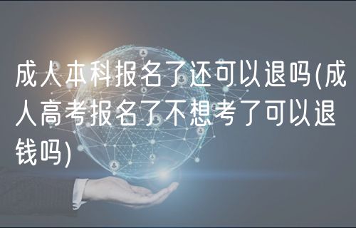 成人本科報(bào)名了還可以退嗎(成人高考報(bào)名了不想考了可以退錢(qián)嗎)