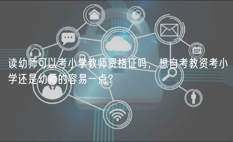 讀幼師可以考小學(xué)教師資格證嗎，想自考教資考小學(xué)還是幼師的容易一點？
