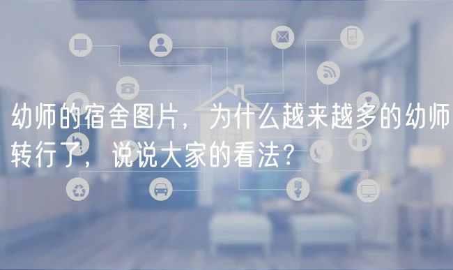 幼師的宿舍圖片，為什么越來(lái)越多的幼師轉(zhuǎn)行了，說(shuō)說(shuō)大家的看法？