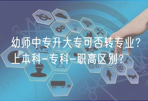 幼師中專升大專可否轉(zhuǎn)專業(yè)？上本科-?？?職高區(qū)別？