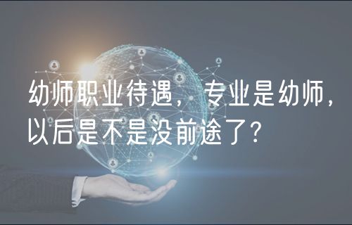 幼師職業(yè)待遇，專業(yè)是幼師，以后是不是沒前途了？
