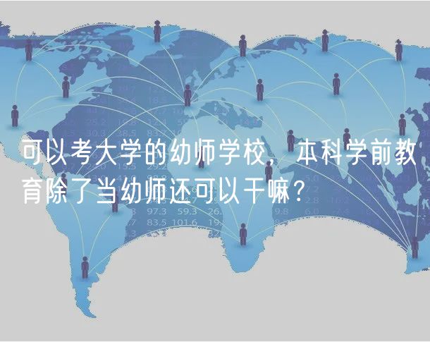 可以考大學(xué)的幼師學(xué)校，本科學(xué)前教育除了當(dāng)幼師還可以干嘛？
