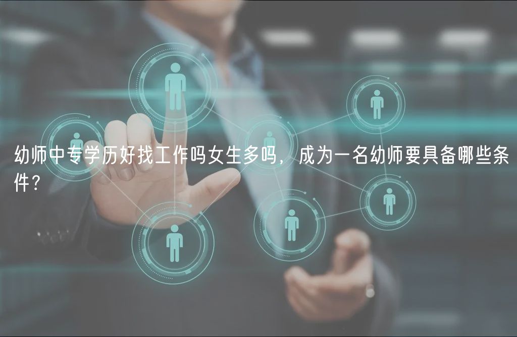幼師中專學(xué)歷好找工作嗎女生多嗎，成為一名幼師要具備哪些條件？