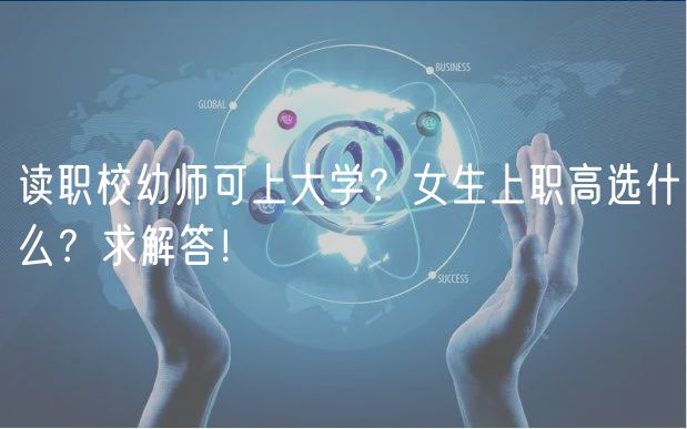 讀職校幼師可上大學(xué)？女生上職高選什么？求解答！