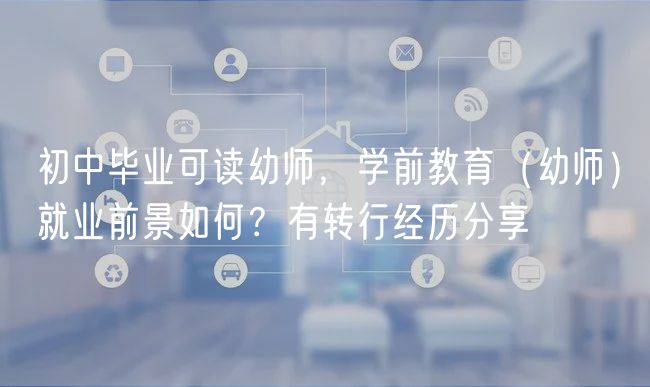 初中畢業(yè)可讀幼師，學(xué)前教育（幼師）就業(yè)前景如何？有轉(zhuǎn)行經(jīng)歷分享