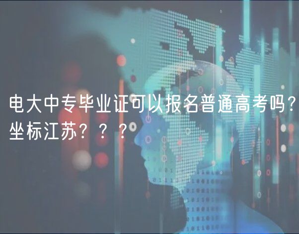 電大中專畢業(yè)證可以報(bào)名普通高考嗎？坐標(biāo)江蘇？？？