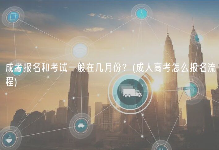 成考報(bào)名和考試一般在幾月份？(成人高考怎么報(bào)名流程)