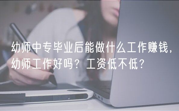 幼師中專畢業(yè)后能做什么工作賺錢，幼師工作好嗎？工資低不低？