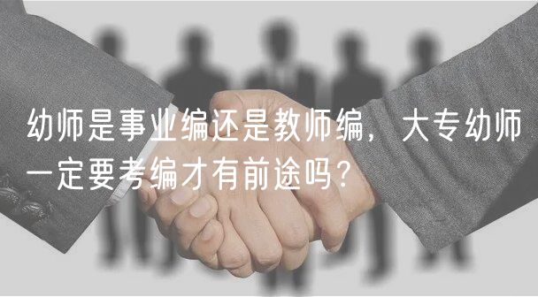 幼師是事業(yè)編還是教師編，大專幼師一定要考編才有前途嗎？