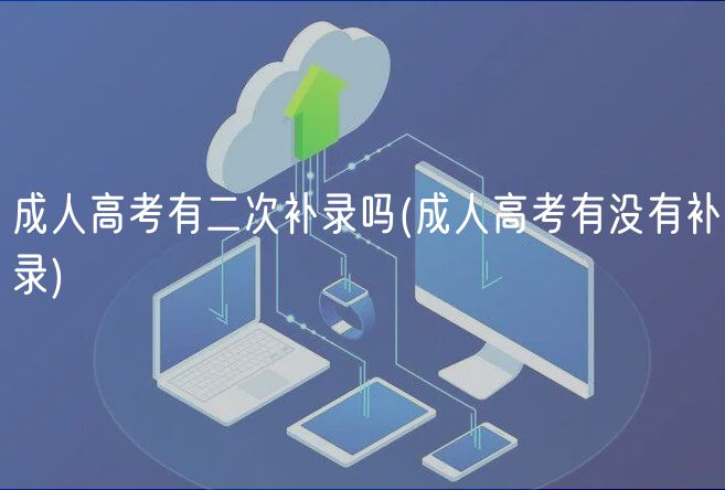 成人高考有二次補(bǔ)錄嗎(成人高考有沒有補(bǔ)錄)