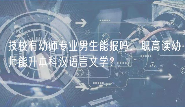 技校有幼師專業(yè)男生能報嗎，職高讀幼師能升本科漢語言文學(xué)？