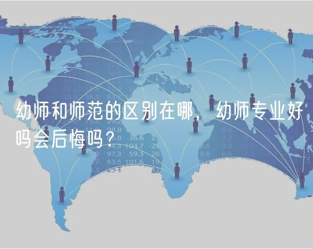 幼師和師范的區(qū)別在哪，幼師專業(yè)好嗎會后悔嗎？