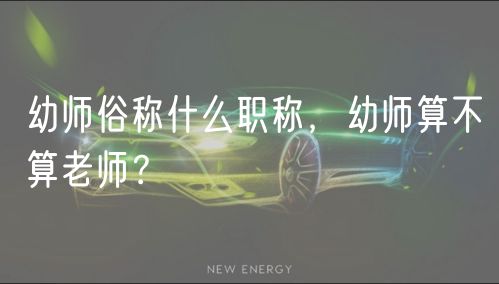 幼師俗稱什么職稱，幼師算不算老師？