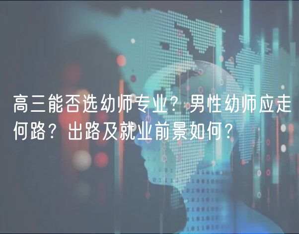高三能否選幼師專業(yè)？男性幼師應走何路？出路及就業(yè)前景如何？