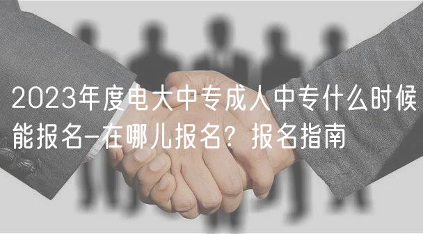 2023年度電大中專成人中專什么時候能報名-在哪兒報名？報名指南