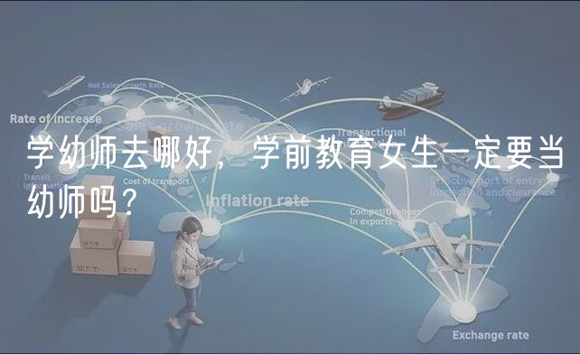 學(xué)幼師去哪好，學(xué)前教育女生一定要當(dāng)幼師嗎？