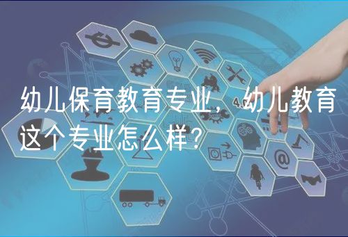 幼兒保育教育專業(yè)，幼兒教育這個(gè)專業(yè)怎么樣？