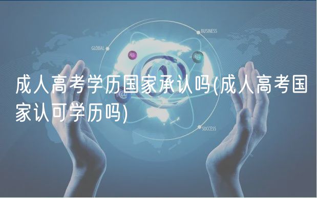 成人高考學(xué)歷國(guó)家承認(rèn)嗎(成人高考國(guó)家認(rèn)可學(xué)歷嗎)