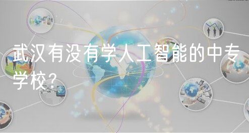 武漢有沒(méi)有學(xué)人工智能的中專學(xué)校？