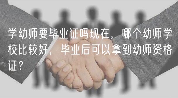 學(xué)幼師要畢業(yè)證嗎現(xiàn)在，哪個幼師學(xué)校比較好，畢業(yè)后可以拿到幼師資格證？