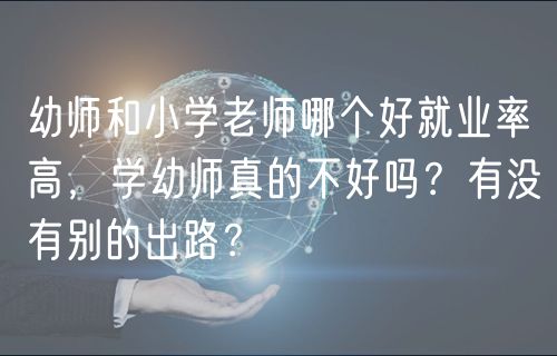 幼師和小學(xué)老師哪個(gè)好就業(yè)率高，學(xué)幼師真的不好嗎？有沒(méi)有別的出路？