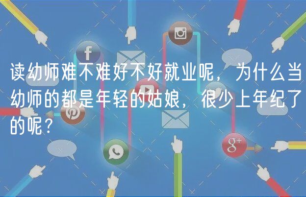 讀幼師難不難好不好就業(yè)呢，為什么當(dāng)幼師的都是年輕的姑娘，很少上年紀(jì)了的呢？