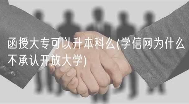 函授大?？梢陨究泼?學(xué)信網(wǎng)為什么不承認(rèn)開放大學(xué))