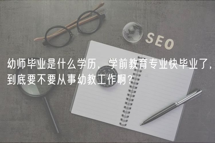 幼師畢業(yè)是什么學歷，學前教育專業(yè)快畢業(yè)了，到底要不要從事幼教工作??？