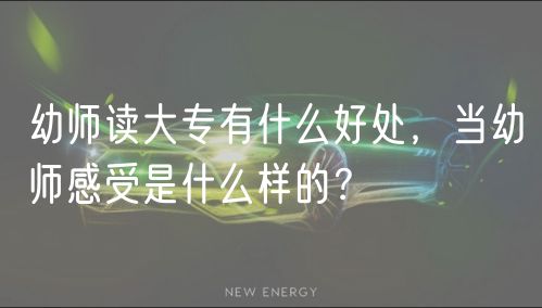 幼師讀大專有什么好處，當幼師感受是什么樣的？